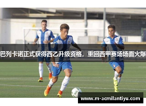 巴列卡诺正式获得西乙升级资格，重回西甲赛场场面火爆