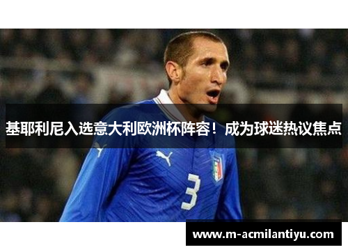 基耶利尼入选意大利欧洲杯阵容！成为球迷热议焦点