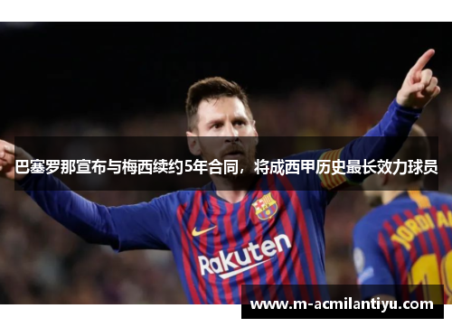 巴塞罗那宣布与梅西续约5年合同，将成西甲历史最长效力球员