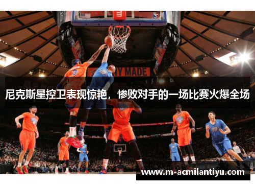 尼克斯星控卫表现惊艳，惨败对手的一场比赛火爆全场