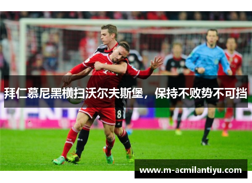拜仁慕尼黑横扫沃尔夫斯堡，保持不败势不可挡