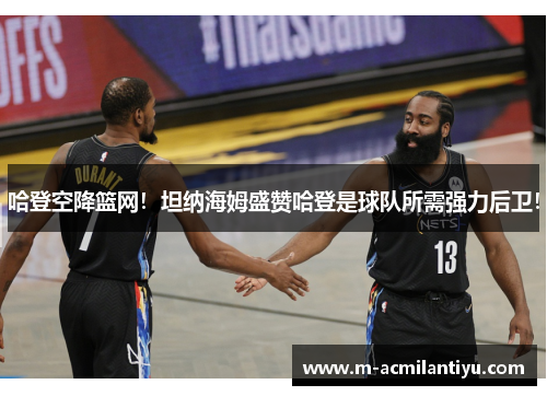 哈登空降篮网！坦纳海姆盛赞哈登是球队所需强力后卫！