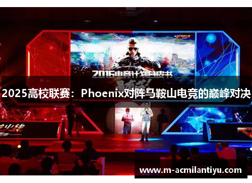 2025高校联赛：Phoenix对阵马鞍山电竞的巅峰对决