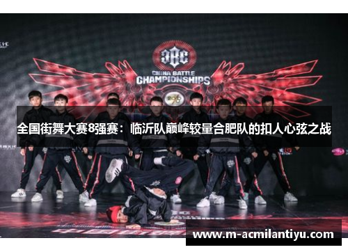 全国街舞大赛8强赛：临沂队巅峰较量合肥队的扣人心弦之战