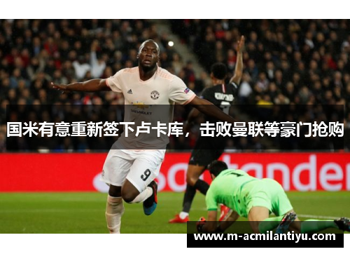 国米有意重新签下卢卡库，击败曼联等豪门抢购