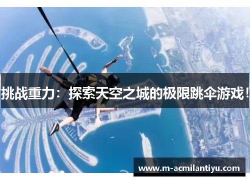 挑战重力：探索天空之城的极限跳伞游戏！