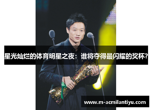 星光灿烂的体育明星之夜：谁将夺得最闪耀的奖杯？