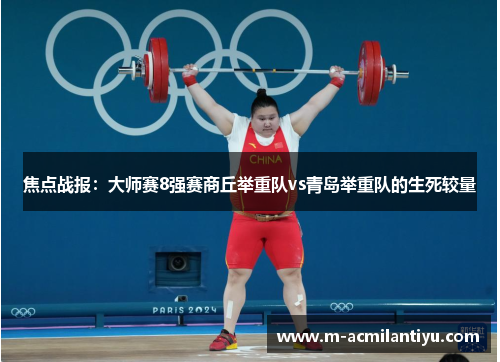 焦点战报：大师赛8强赛商丘举重队vs青岛举重队的生死较量