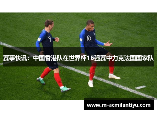赛事快讯：中国香港队在世界杯16强赛中力克法国国家队