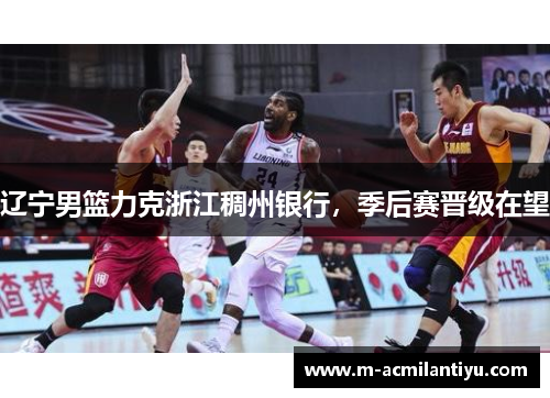 辽宁男篮力克浙江稠州银行，季后赛晋级在望
