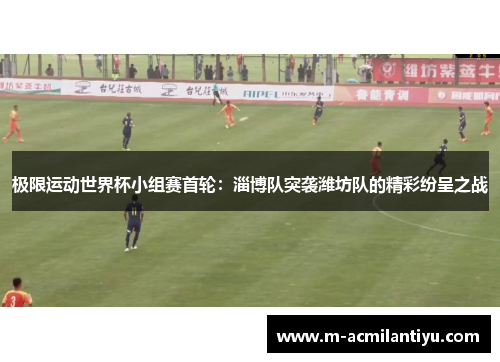 极限运动世界杯小组赛首轮：淄博队突袭潍坊队的精彩纷呈之战
