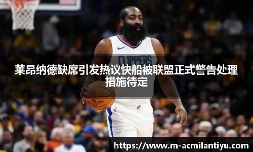 莱昂纳德缺席引发热议快船被联盟正式警告处理措施待定